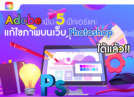 Adobe เพิ่ม 5 ฟีเจอร์ และ แก้ไขภาพบนเว็บ Photoshop ได้แล้ว!!