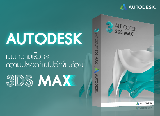 Autodesk  เพิ่มความเร็วและความปลอดภัยไปอีกขั้นด้วย 3ds Max