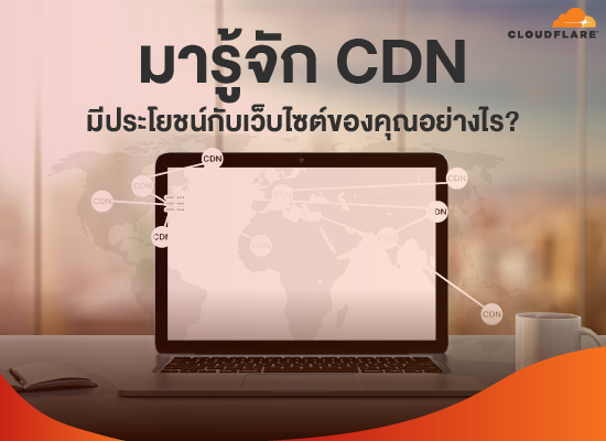 มารู้จัก CDN มีประโยชน์กับเว็บไซต์ของคุณอย่างไร ?