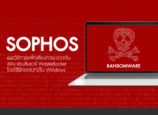 Sophos เผยวิธีการหลีกเลี่ยงการตรวจจับของแรนซัมแวร์ WastedLocker  โดยใช้ฟีเจอร์ปกติใน Windows