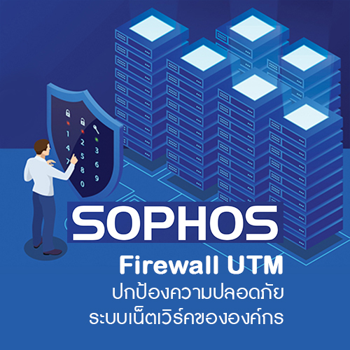 SOPHOS Firewall UTM ปกป้องความปลอดภัยระบบเน็ตเวิร์คองค์กร