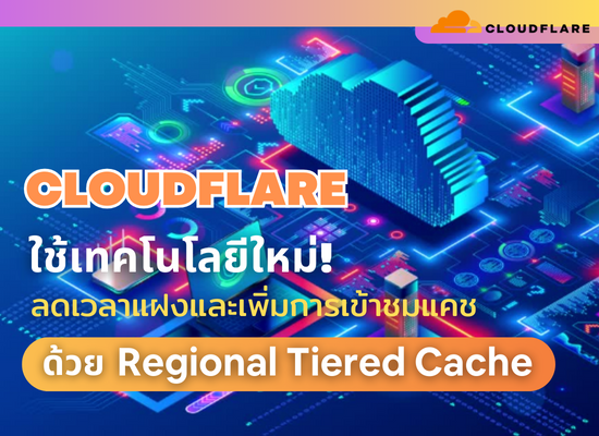 Cloudflare ใช้เทคโนโลยีใหม่! ลดเวลาแฝงและเพิ่มการเข้าชมแคชด้วย Regional Tiered Cache