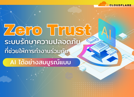 Zero Trust  ระบบรักษาความปลอดภัยที่ช่วยให้การทำงานร่วมกับ AI ได้อย่างสมบูรณ์แบบ