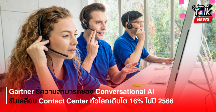 Gartner ชี้ความสามารถของ Conversational AI ขับเคลื่อนตลาด Contact Center ทั่วโลกเติบโต 16% ในปี 2566